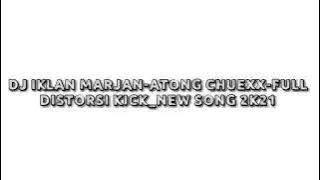 DJ IKLAN MARJAN-ATONG CHUEXX-FULL DISTORSI KICK_NEW SONG 2K21