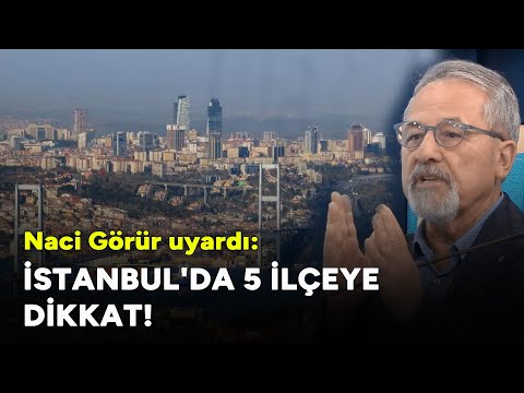 Naci Görür uyardı: İstanbul'daki bu 5 ilçeye dikkat!