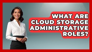 What Are Cloud Storage Administrative Roles? - Admin Career Guide