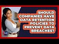 Should Companies Have Data Retention Policies To Prevent Data Breaches? - Get Rid Of Guide