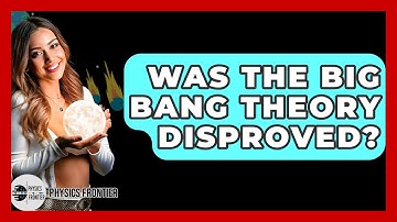 Was The Big Bang Theory Disproved? - Physics Frontier