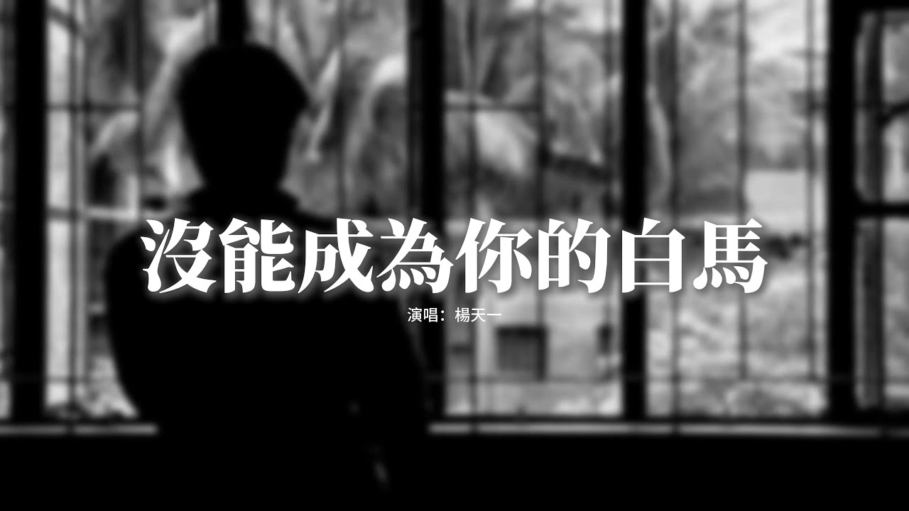 楊天一 - 沒能成為你的白馬『只可惜沒能成為你的白馬，沒能單膝跪下 沒能看你穿上婚紗，失去你的偏愛 現在我才明白，從前那個很愛很愛我的你 是被 ...