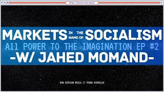 All Power To The Imagination #2 | Markets In The Name Of Socialism w/ Jahed Momand