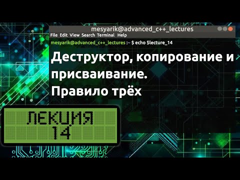 Лекция 14. Деструктор, копирование и присваивание. Правило трёх