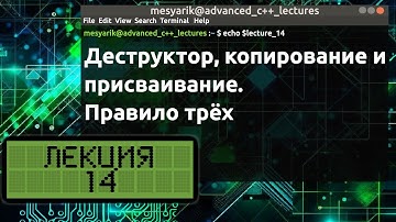 Лекция 14. Деструктор, копирование и присваивание. Правило трёх