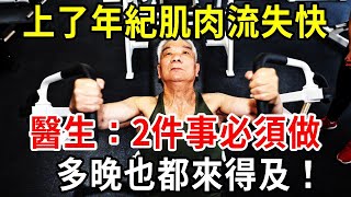 上了年紀肌肉流失非常快醫生2件事做得越早效果越好但多晚也都來得及退休人一定要知道【中老年講堂】