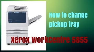 How to change pickup tray Xerox WorkCentre 5855