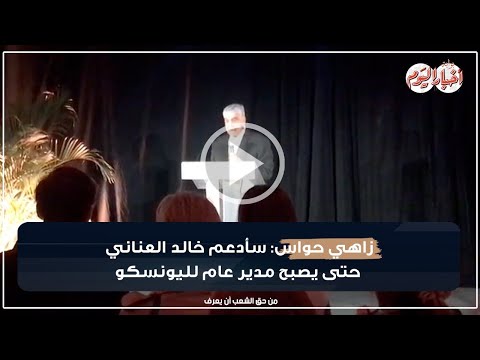 زاهي حواس سأدعم خالد العناني حتى يصبح مدير عام لليونسكو