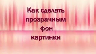 Как сделать прозрачным фон картинки. Автор: Анна Носко Как сделать прозрачным фон картинки. Автор: Анна Носко