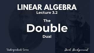 Famous Linear Algebra Lecture 3.2 The Double Dual Profile