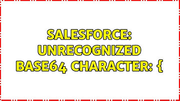 Salesforce: Unrecognized base64 character: { (3 Solutions!!)