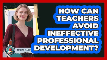 How Can Teachers Avoid Ineffective Professional Development? - Aspiring Teacher Guide