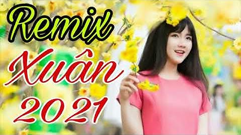 Nhạc Xuân 2021 - Liên Khúc Nhạc Tết Remix Mới Nhất KHÔNG QUẢNG CÁO - Xuân Tân Sửu 2021