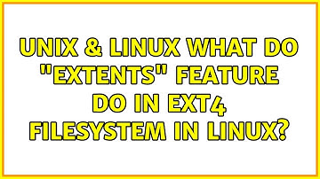 Unix & Linux: What do "extents" feature do in ext4 filesystem in linux? (2 Solutions!!)