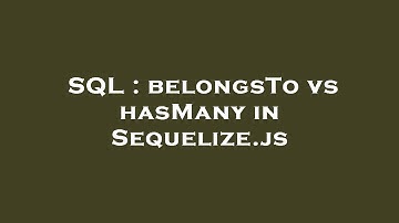 SQL : belongsTo vs hasMany in Sequelize.js