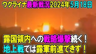 【ウクライナ戦況】24年5月18日。露国領内への戦略爆撃続く！地上戦では露軍前進できず！