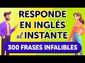RESPONDE EN INGLÉS AL INSTANTE: 300 FRASES INFALIBLES