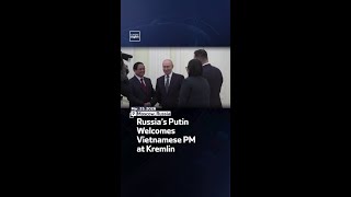 Russia’s Putin Welcomes Vietnamese PM At Kremlin