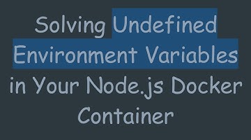 Solving Undefined Environment Variables in Your Node.js Docker Container