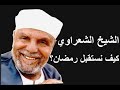 الشيخ الشعراوي كيف نستقبل شهر رمضان 