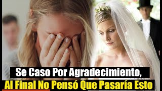 Se Caso Por Agradecimiento, Al Final Nunca Pensó Que Pasaría Esto