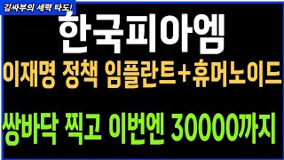한국피아이엠 이재명정책 임플란트 + 휴머노이드 복합테마주 쌍바닥 찍고 이번엔 30000까지 실시간 대응전략