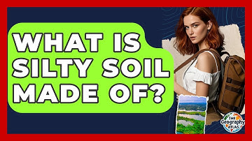 What Is Silty Soil Made Of? - The Geography Atlas