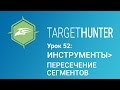 Target Hunter. Урок 52: Инструменты - Пересечение Сегментов (Промокод внутри)