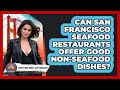 Can San Francisco Seafood Restaurants Offer Good Non-seafood Dishes?