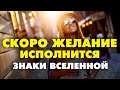 ЗНАКИ ВСЕЛЕННОЙ ! КАК УЗНАТЬ ЧТО МОЕ ЖЕЛАНИЕ ИСПОЛНИТСЯ?  Как распознать знаки? синхроничность