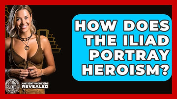 How Does The Iliad Portray Heroism? - Ancient Wonders Revealed