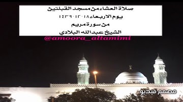 صلاة العشاء من مسجد القبلتين  يوم الاربعاء١٨-١٢-١٤٣٩ من سورة مريم  الشيخ عبدالله البلادي