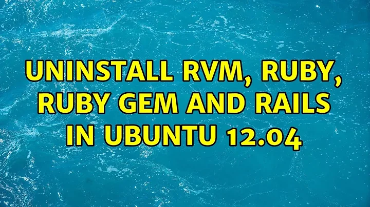 Ubuntu: Uninstall RVM, Ruby, Ruby gem and rails in Ubuntu 12.04