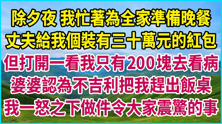 除夕夜 我忙着为全家准备晚餐，丈夫给我个装有三十万元的红包，但打开一看我只有200块去看病，婆婆认为不吉利把我赶出饭桌，我一怒之下做件令大家震惊的事 #生活经验 #情感故事 #深夜浅读 #幸福人生 - 天天要闻