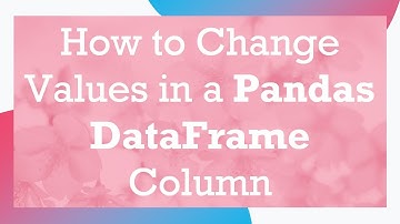 How to Change Values in a Pandas DataFrame Column