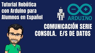 ARDUINO CURSO ALUMNOS. Comunicación Serie Consola.  E/S DE DATOS - Tutorial Robótica en Español 2020
