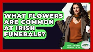 What Flowers Are Common At Irish Funerals? - Discovering Ireland Now
