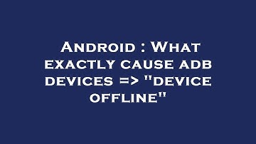 Android : What exactly cause adb devices =  "device offline"