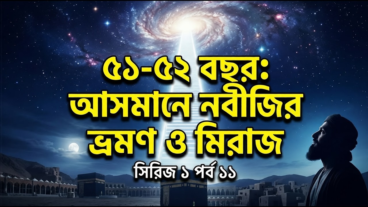 ৫১-৫২ বছর: মক্কায় ফেরা ও মিরাজের সেই বিস্ময়কর রাত! Seerah Series Ep 11