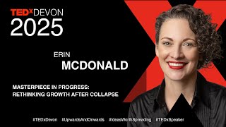 Masterpiece in Progress: Rethinking Growth After Collapse | Erin McDonald | TEDxDevon