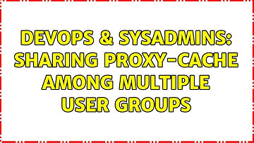 DevOps & SysAdmins: Sharing proxy-cache among multiple user groups