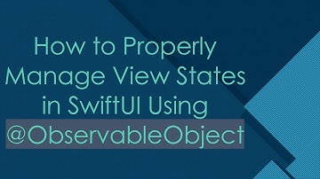 How to Properly Manage View States in SwiftUI Using @ ObservableObject