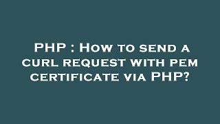 PHP : How to send a curl request with pem certificate via PHP