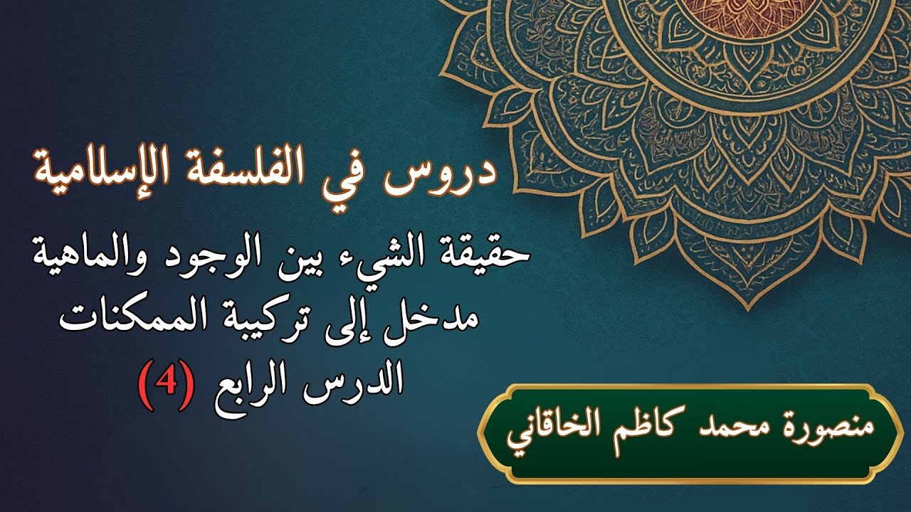 دروس في الفلسفة الإسلامية الدرس الرابع- حقيقة الشيء بين الوجود والماهية مدخل إلى تركيبة الممكنات