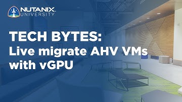 Live migrate AHV VMs with vGPU | Tech Bytes | Nutanix University