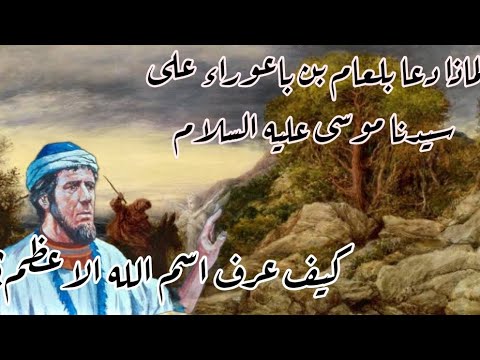 من هو بلعام بن باعوراء الذي تعلم اسم الله الاعظم ولماذا دعا على سيدنا موسى ماهي قصته قصص القرآن