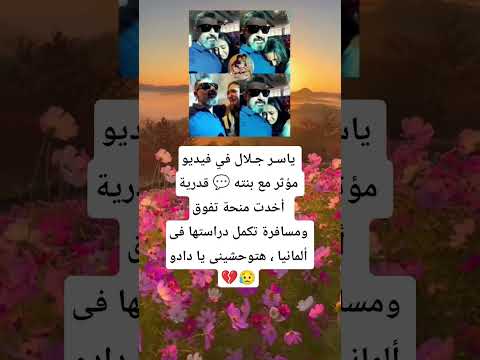 ياسر جلال في فيديو مؤثر مع بنته قدرية أخدت منحة تفوق ومسافرة تكمل دراستها فى ألمانيا هتوحشي