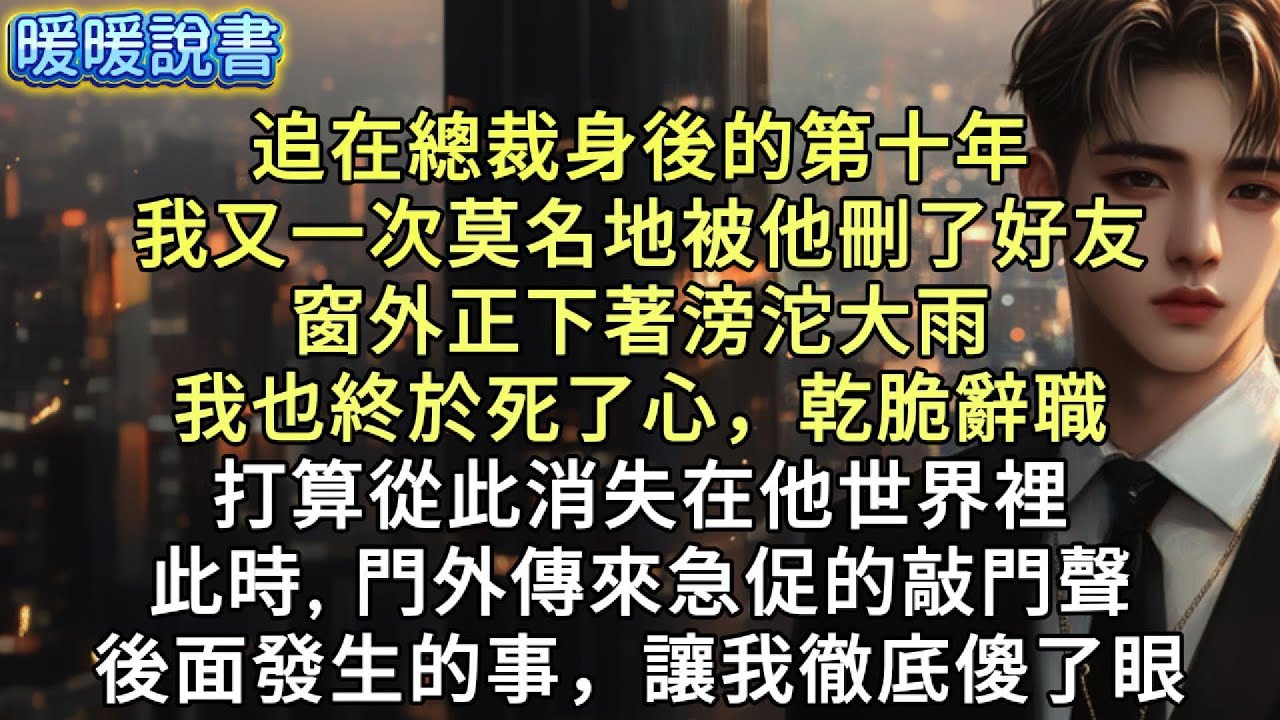 追在總裁身後的第十年，我又一次莫名地被他刪了好友。窗外正下著滂沱大雨，我也終於死了心，乾脆辭職，打算從此消失在他世界裡。此時，門外傳來一陣急促的敲門聲。後面發生的事，讓我徹底傻了眼。