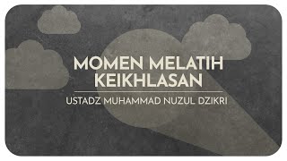 MOMEN MELATIH KEIKHLASAN | Ustadz Muhammad Nuzul Dzikri hafizhahullah