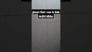 Places I Use To Hide Dead Bodys